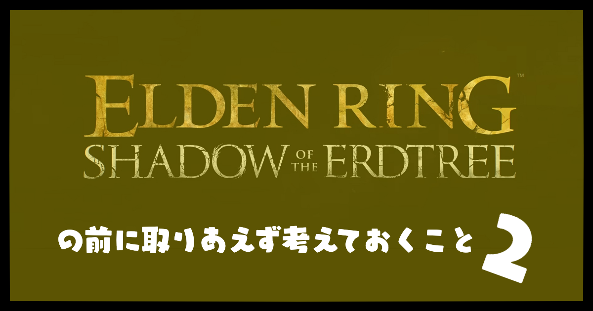 『ELDEN RING　SHADOW OF THE ERDTREE』の前に取りあえず考えておくこと（1）