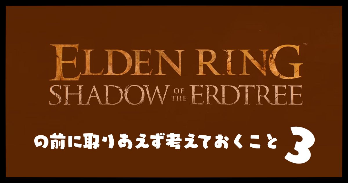 『ELDEN RING　SHADOW OF THE ERDTREE』の前に取りあえず考えておくこと（3）