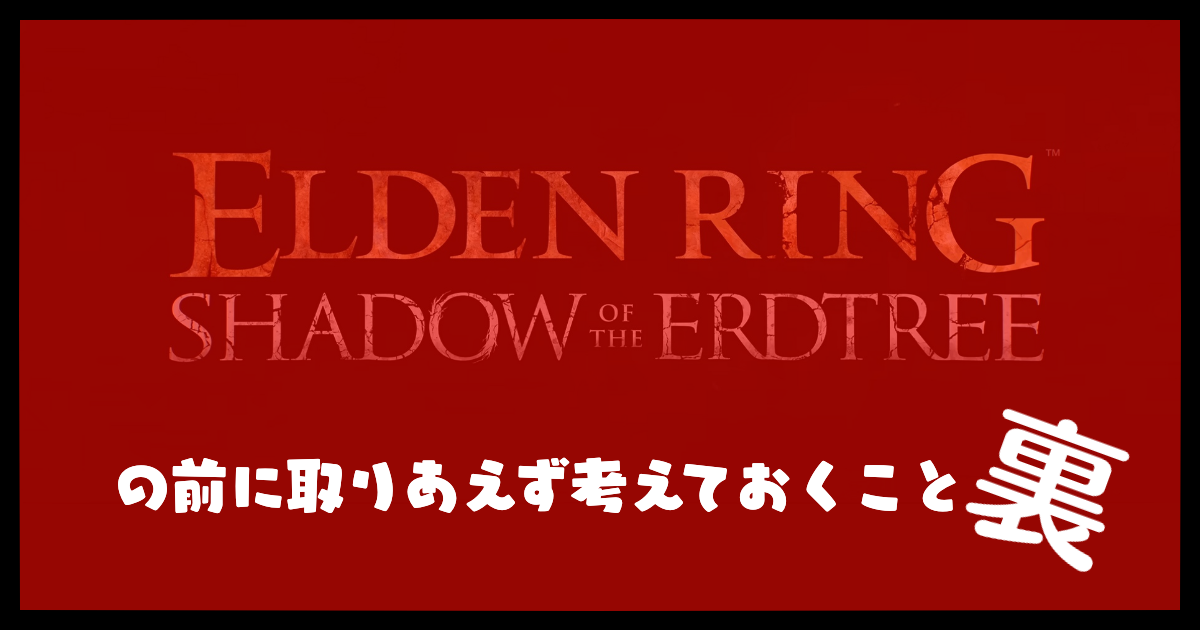 『ELDEN RING　SHADOW OF THE ERDTREE』の前に取りあえず考えておくこと（裏）